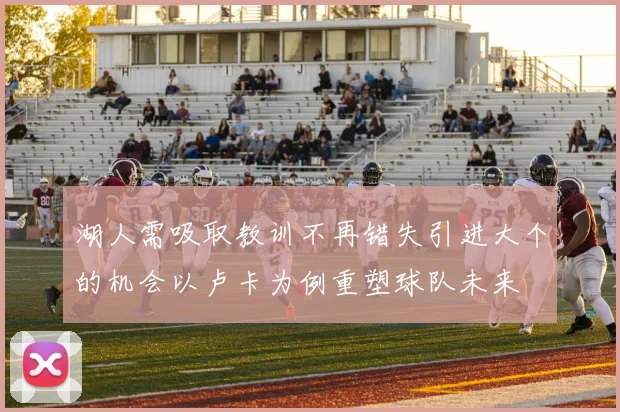湖人需吸取教训不再错失引进大个的机会以卢卡为例重塑球队未来