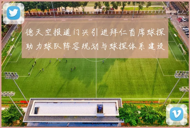 德天空报道门兴引进拜仁首席球探助力球队阵容规划与球探体系建设