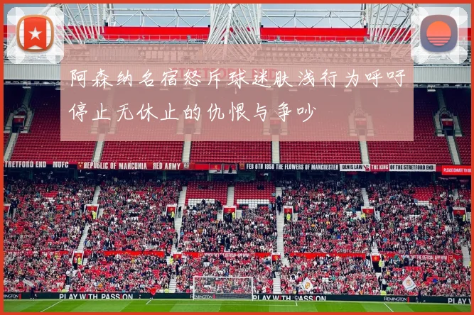 阿森纳名宿怒斥球迷肤浅行为呼吁停止无休止的仇恨与争吵