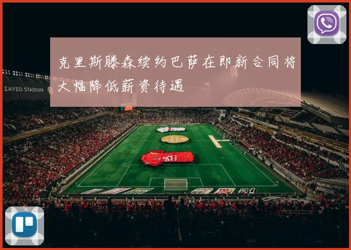 克里斯滕森续约巴萨在即新合同将大幅降低薪资待遇