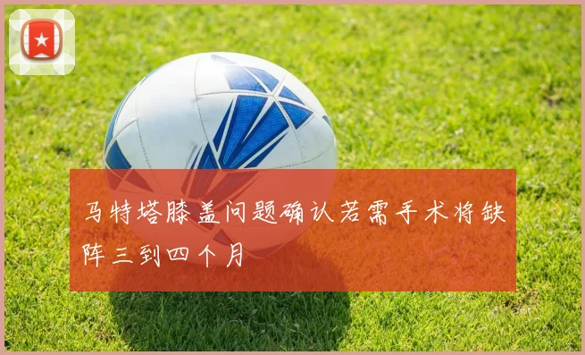 马特塔膝盖问题确认若需手术将缺阵三到四个月