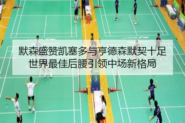 默森盛赞凯塞多与亨德森默契十足 世界最佳后腰引领中场新格局