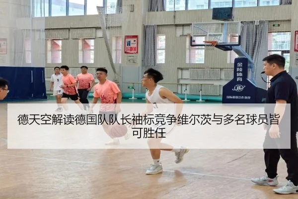 德天空解读德国队队长袖标竞争维尔茨与多名球员皆可胜任